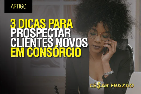 3 Dicas para prospectar clientes novos em Consórcio